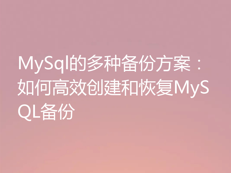 MySql的多种备份方案：如何高效创建和恢复MySQL备份