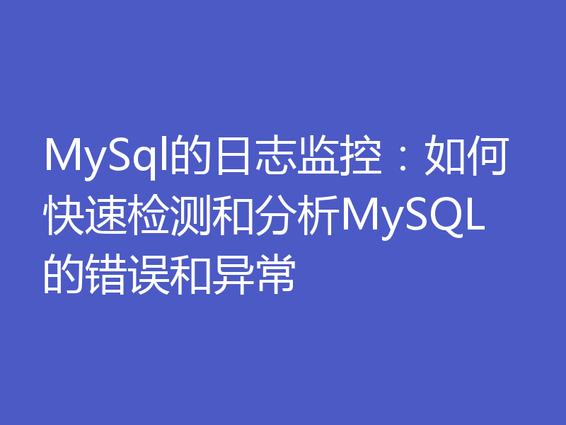 MySql的日志监控：如何快速检测和分析MySQL的错误和异常