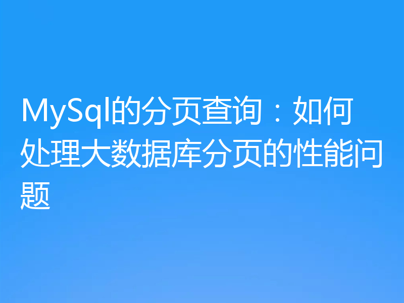MySql的分页查询：如何处理大数据库分页的性能问题