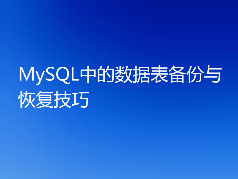 MySQL中的数据表备份与恢复技巧