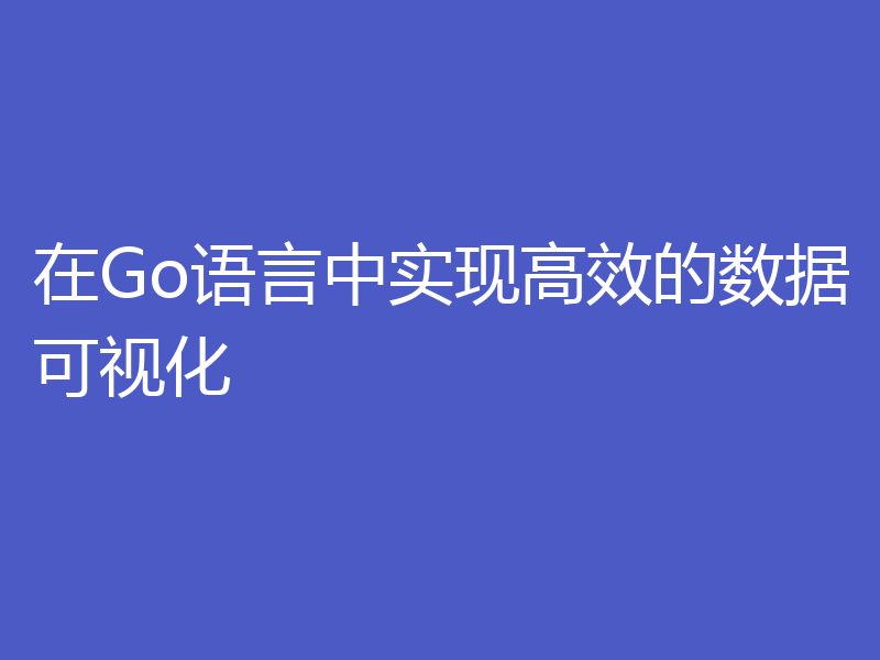 在Go语言中实现高效的数据可视化