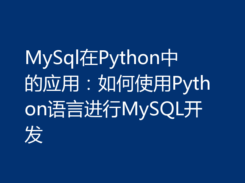 MySql在Python中的应用：如何使用Python语言进行MySQL开发