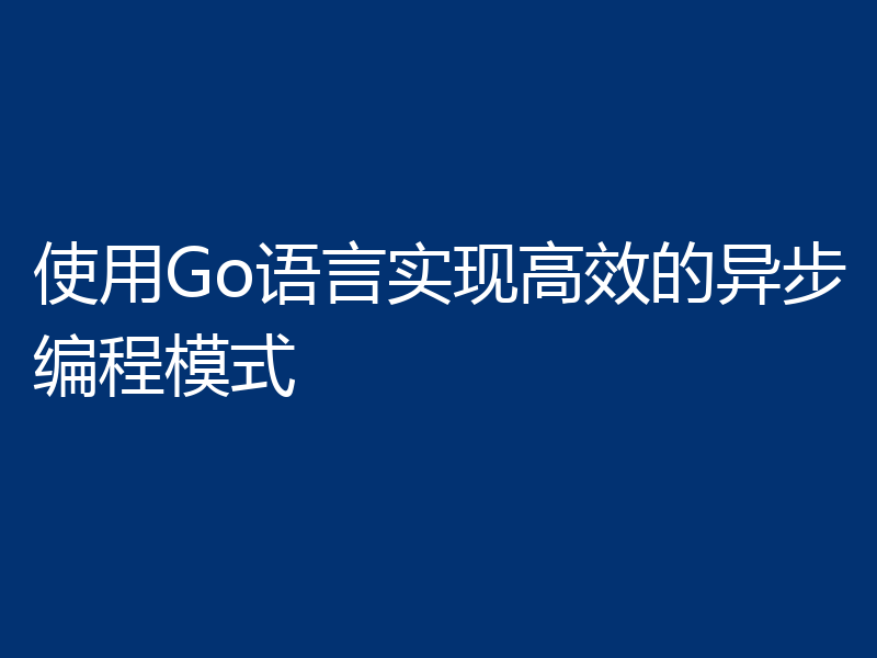 使用Go语言实现高效的异步编程模式