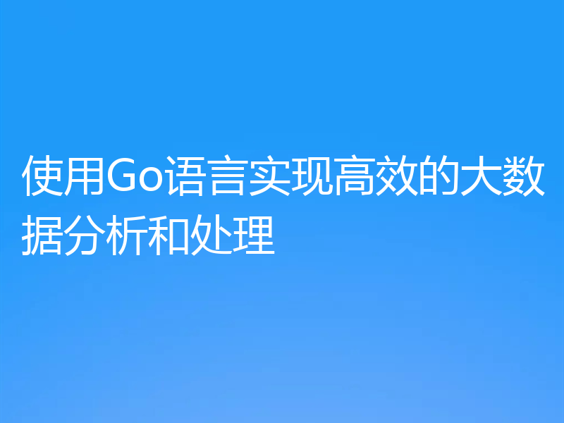 使用Go语言实现高效的大数据分析和处理