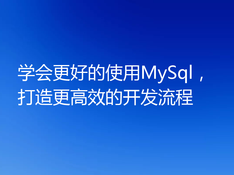 学会更好的使用MySql，打造更高效的开发流程