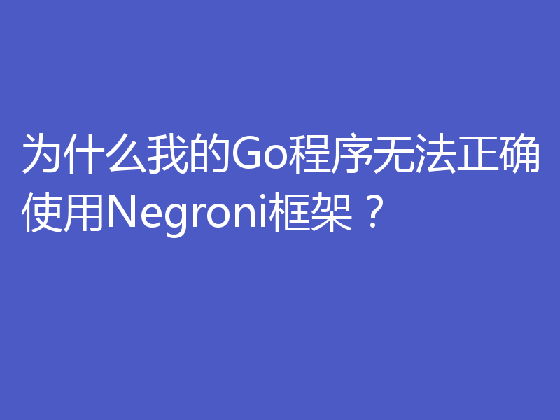 为什么我的Go程序无法正确使用Negroni框架？