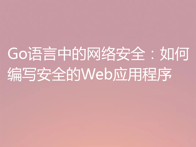 Go语言中的网络安全：如何编写安全的Web应用程序
