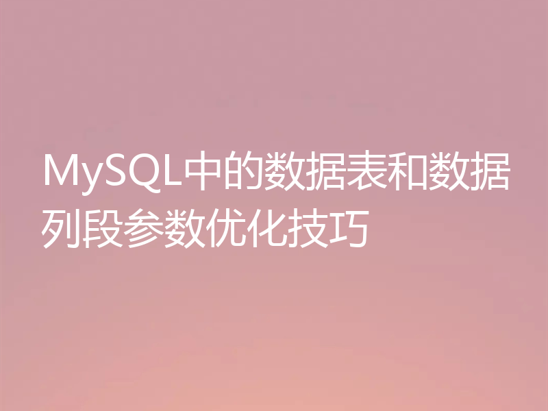 MySQL中的数据表和数据列段参数优化技巧