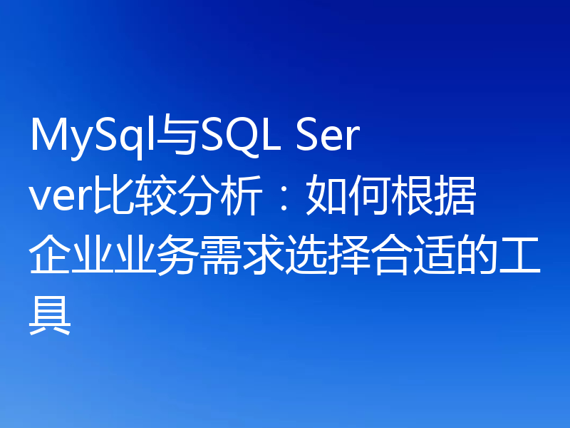 MySql与SQL Server比较分析：如何根据企业业务需求选择合适的工具