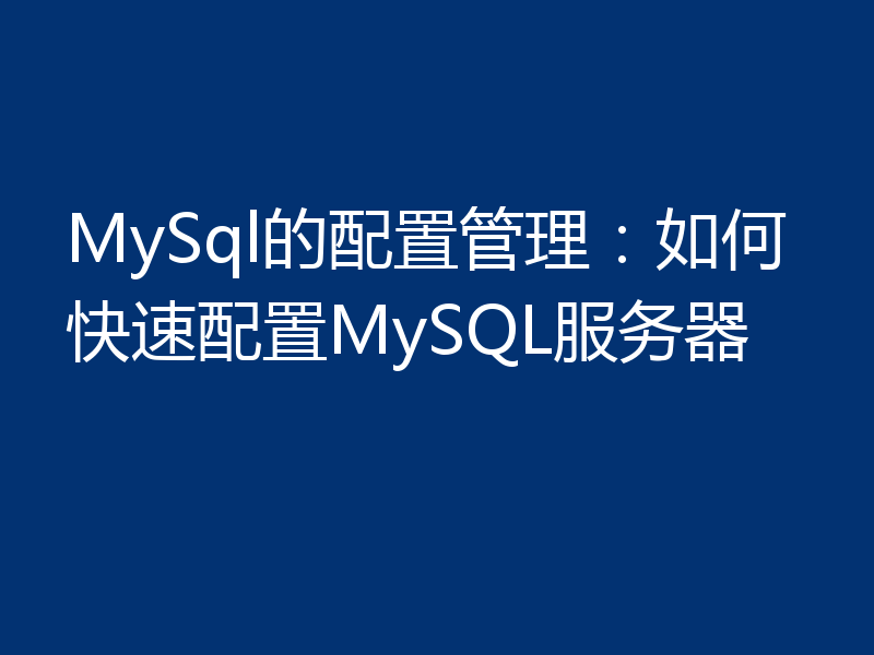 MySql的配置管理：如何快速配置MySQL服务器