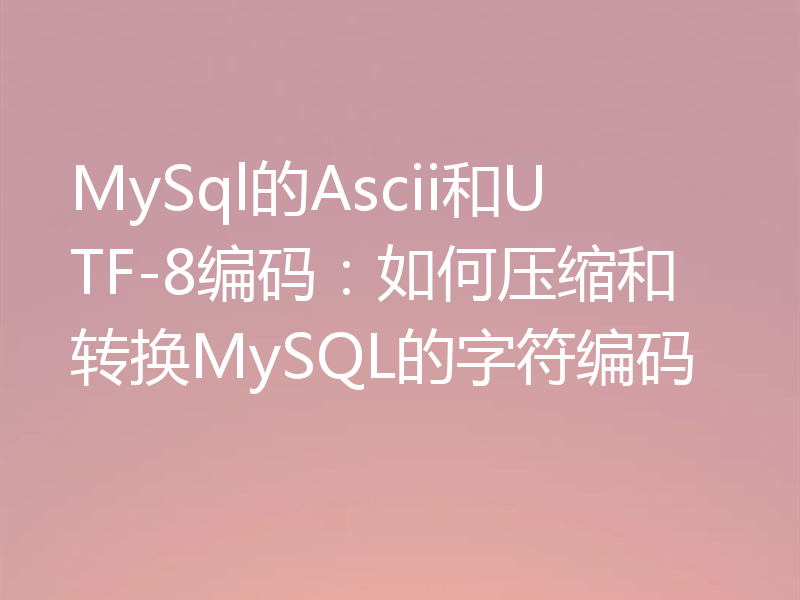 MySql的Ascii和UTF-8编码：如何压缩和转换MySQL的字符编码