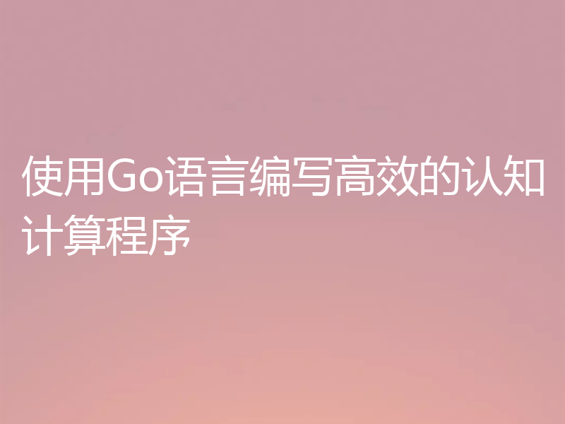使用Go语言编写高效的认知计算程序