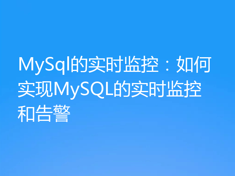 MySql的实时监控：如何实现MySQL的实时监控和告警