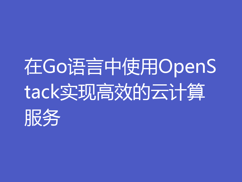 在Go语言中使用OpenStack实现高效的云计算服务