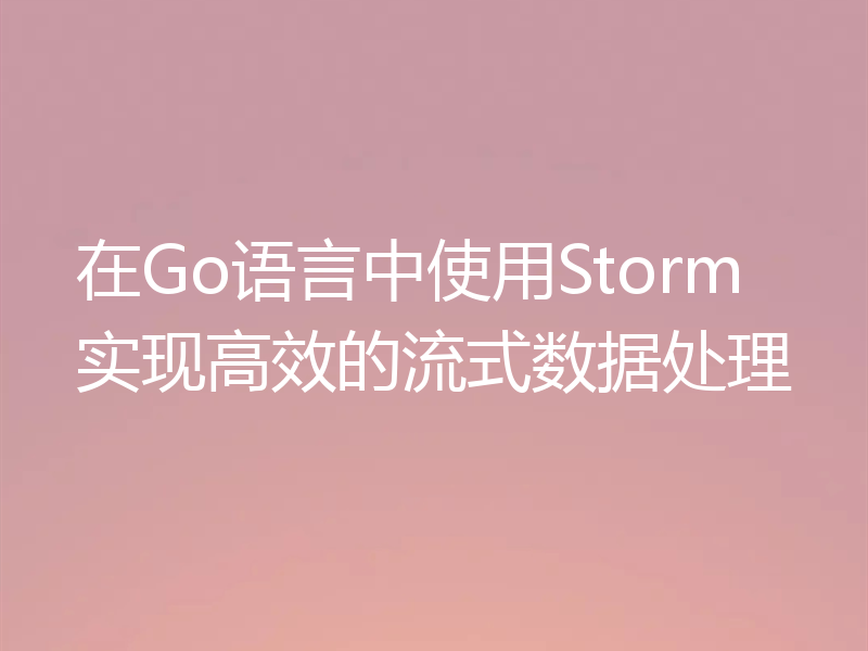 在Go语言中使用Storm实现高效的流式数据处理
