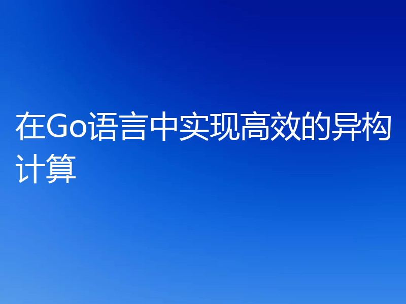 在Go语言中实现高效的异构计算