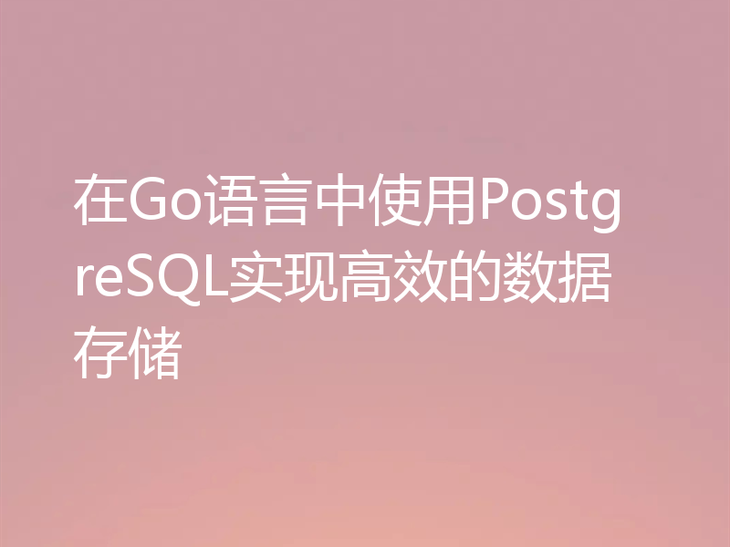在Go语言中使用PostgreSQL实现高效的数据存储