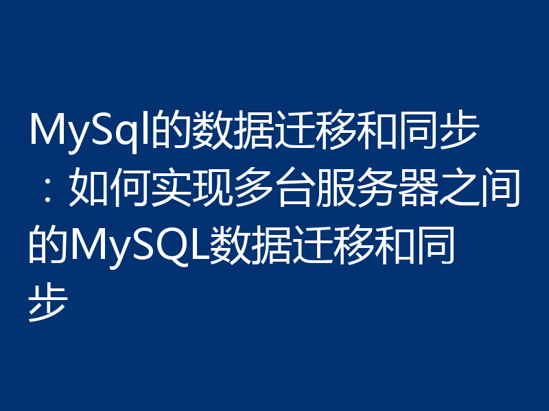 MySql的数据迁移和同步：如何实现多台服务器之间的MySQL数据迁移和同步