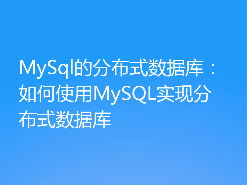 MySql的分布式数据库：如何使用MySQL实现分布式数据库