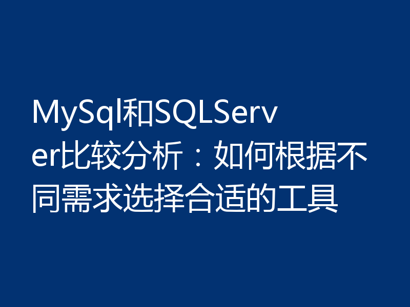MySql和SQLServer比较分析：如何根据不同需求选择合适的工具