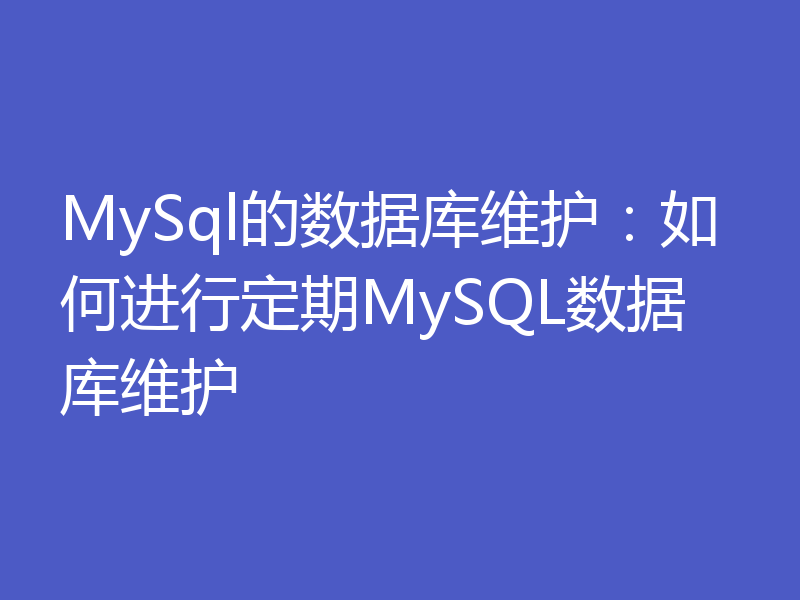 MySql的数据库维护：如何进行定期MySQL数据库维护