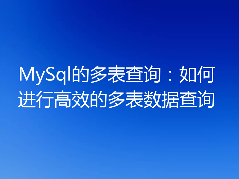 MySql的多表查询：如何进行高效的多表数据查询