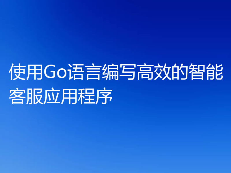 使用Go语言编写高效的智能客服应用程序