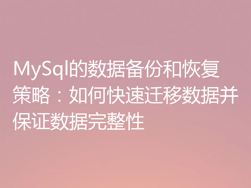 MySql的数据备份和恢复策略：如何快速迁移数据并保证数据完整性