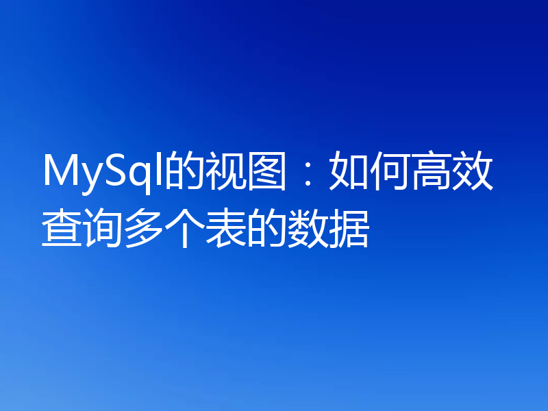 MySql的视图：如何高效查询多个表的数据