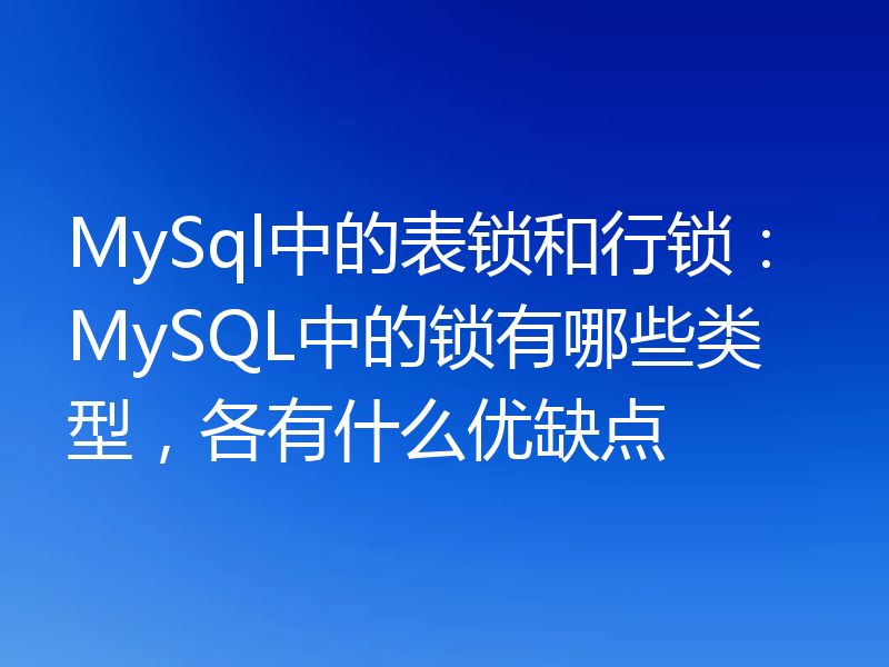 MySql中的表锁和行锁：MySQL中的锁有哪些类型，各有什么优缺点