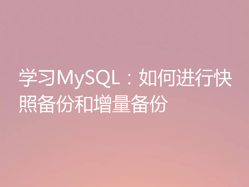 学习MySQL：如何进行快照备份和增量备份