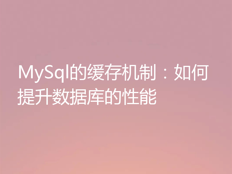 MySql的缓存机制：如何提升数据库的性能