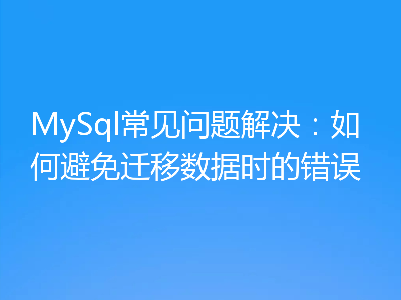 MySql常见问题解决：如何避免迁移数据时的错误