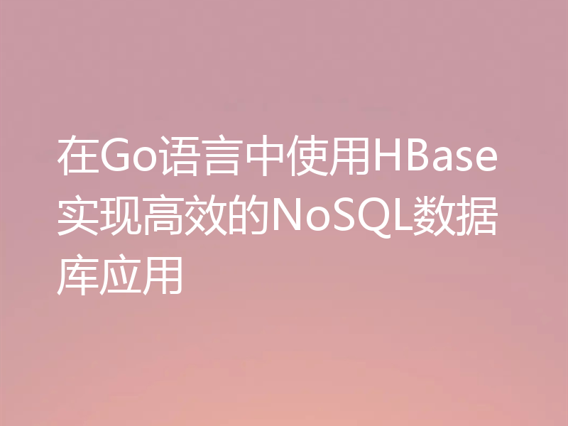 在Go语言中使用HBase实现高效的NoSQL数据库应用