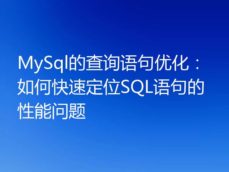 MySql的查询语句优化：如何快速定位SQL语句的性能问题