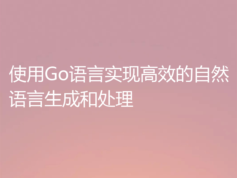 使用Go语言实现高效的自然语言生成和处理