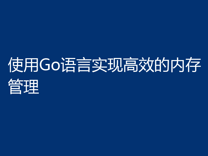 使用Go语言实现高效的内存管理