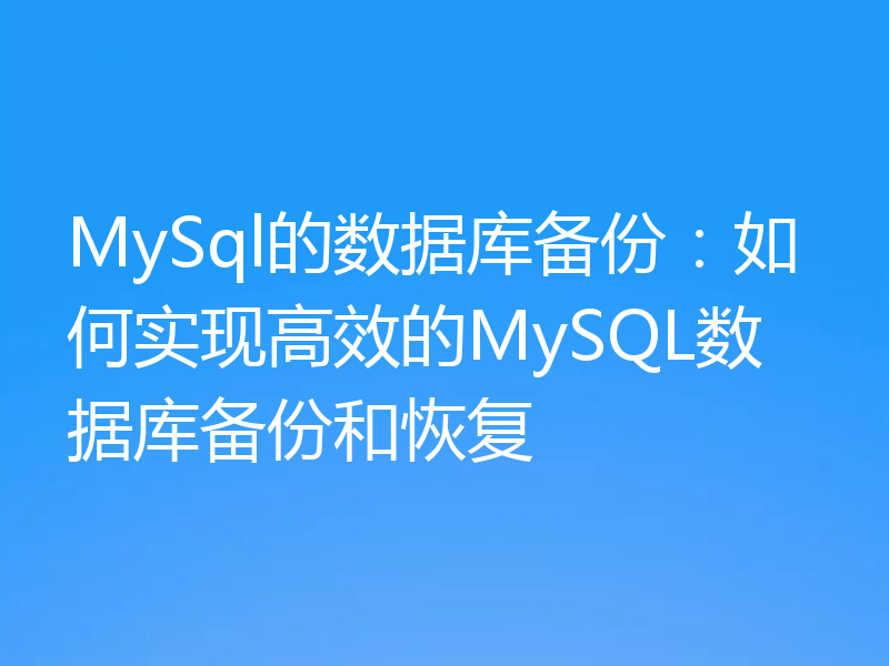 MySql的数据库备份：如何实现高效的MySQL数据库备份和恢复