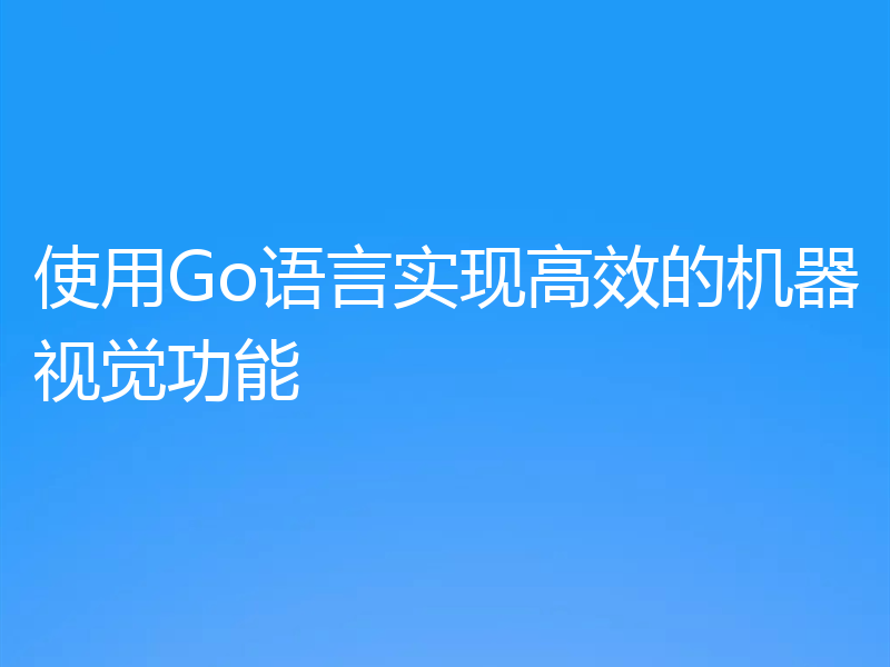 使用Go语言实现高效的机器视觉功能