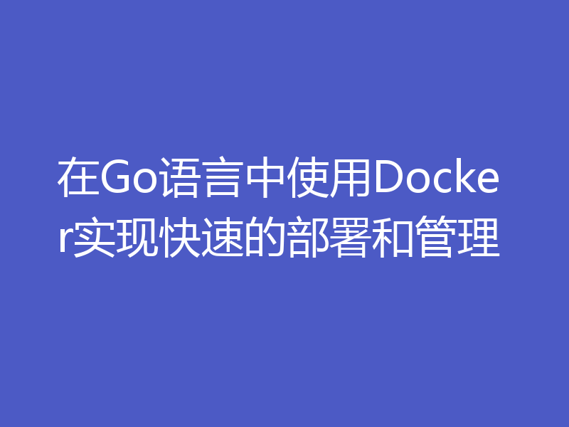 在Go语言中使用Docker实现快速的部署和管理