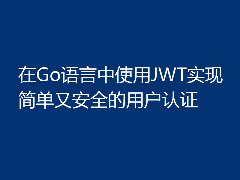 在Go语言中使用JWT实现简单又安全的用户认证