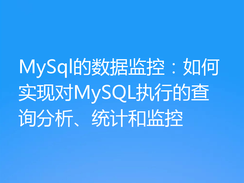 MySql的数据监控：如何实现对MySQL执行的查询分析、统计和监控