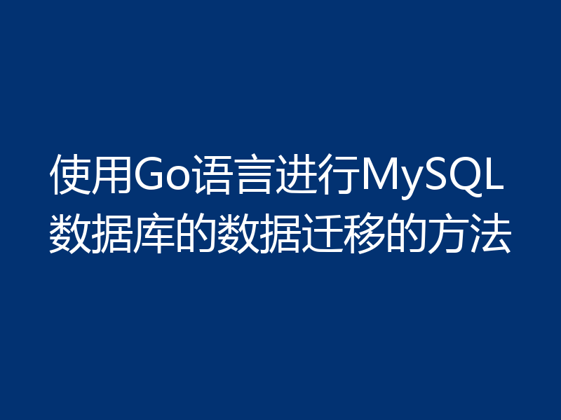 使用Go语言进行MySQL数据库的数据迁移的方法