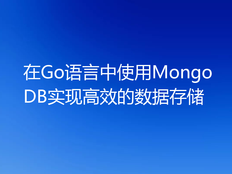 在Go语言中使用MongoDB实现高效的数据存储