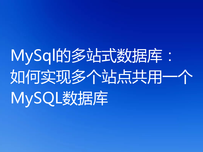 MySql的多站式数据库：如何实现多个站点共用一个MySQL数据库