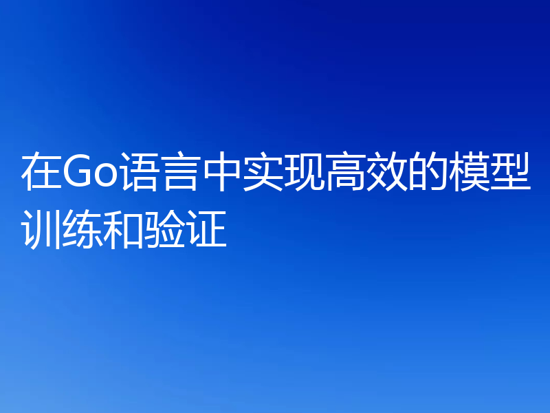 在Go语言中实现高效的模型训练和验证
