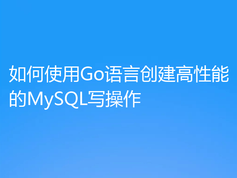 如何使用Go语言创建高性能的MySQL写操作