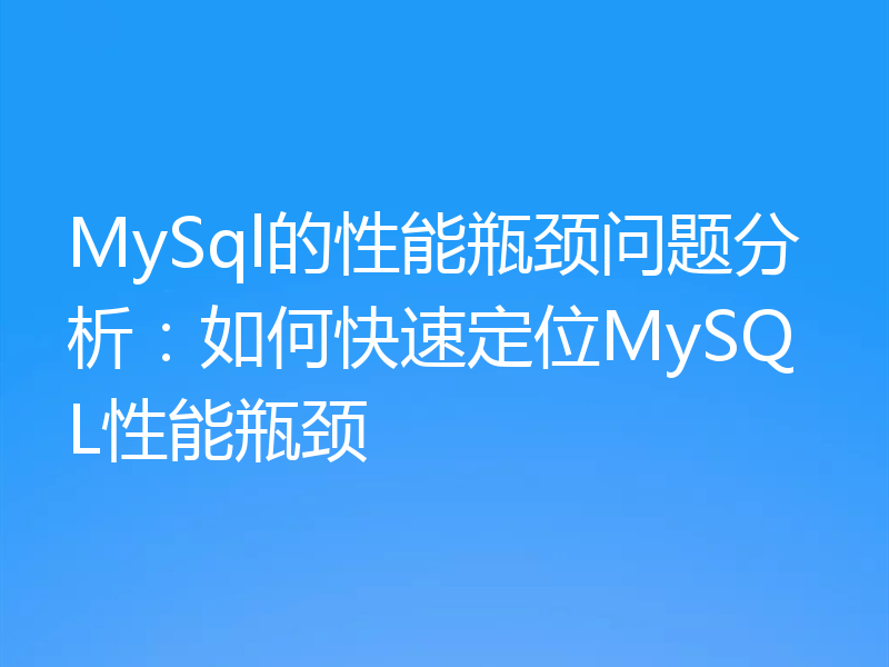 MySql的性能瓶颈问题分析：如何快速定位MySQL性能瓶颈