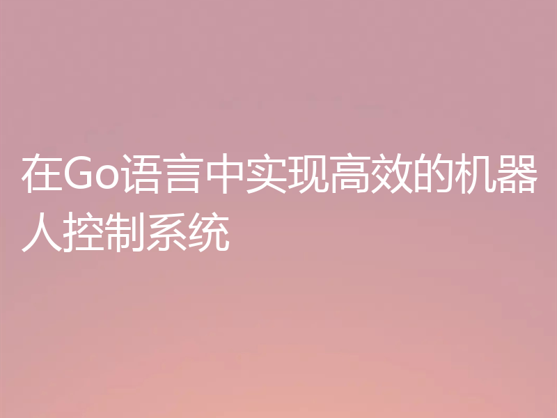 在Go语言中实现高效的机器人控制系统