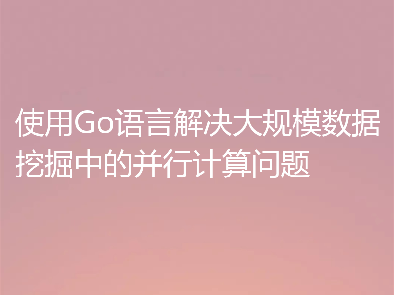 使用Go语言解决大规模数据挖掘中的并行计算问题